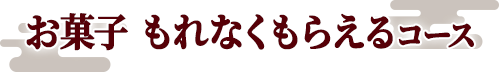 お菓子 もれなくもらえるコース