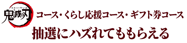 滅の刃コース・ギフト券コース・くらし応援コース 抽選にハズれてももらえる