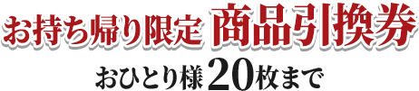 お持ち帰り限定 商品引換券 おひとり様20枚まで