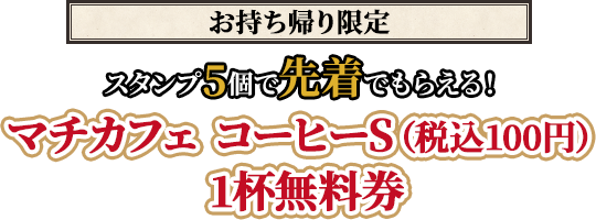 （お持ち帰り限定）スタンプ5個で先着でもらえる！マチカフェ コーヒーS（税込100円）1杯無料券