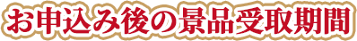 お申込み後の景品受取期間