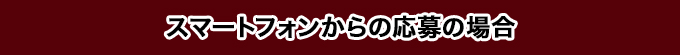 スマートフォンからの応募の場合