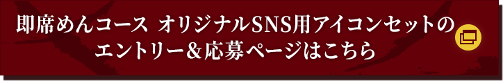 即席めんコース オリジナルSNS用アイコンセットのエントリー＆応募ページはこちら