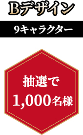 Bデザイン 9キャラクター 抽選で1,000名様