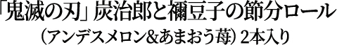 「鬼滅の刃」炭治郎と禰豆子の節分ロール（アンデスメロン&あまおう苺）2本入り