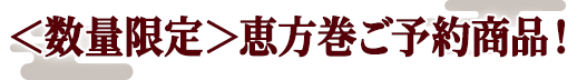 ＜数量限定＞恵方巻ご予約商品！