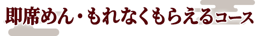 即席めん・もれなくもらえるコース