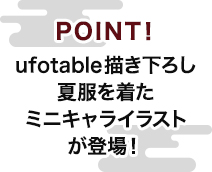 POINT！ufotable描き下ろし夏服を着たミニキャライラストが登場！