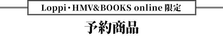 Loppi・HMV&BOOKS online限定 予約商品