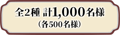 全2種 計1,000名様（各500名様）