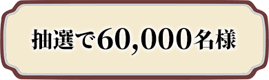 抽選で60,000名様