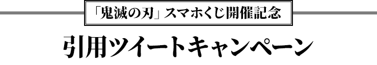 「鬼滅の刃」スマホくじ開催記念 引用ツイートキャンペーン