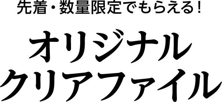 先着・数量限定でもらえる！オリジナルクリアファイル