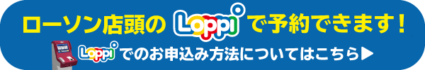 ローソン店頭のLoppiで予約できます！