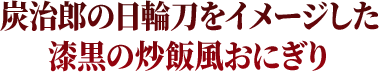 炭治郎の日輪刀をイメージした漆黒の炒飯風おにぎり