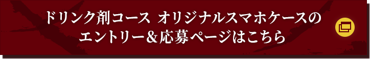 ドリンク剤コース オリジナルスマホケースのエントリー＆応募ページはこちら