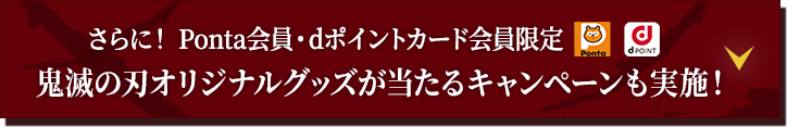 さらに！ Ponta会員・dポイントカード会員限定 鬼滅の刃オリジナルグッズが当たるキャンペーンも実施！