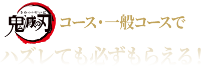 抽選コース（鬼滅の刃コース・一般景品コース）で外れてもＷチャンス！