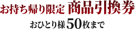 お持ち帰り限定 商品引換券 おひとり様50枚まで