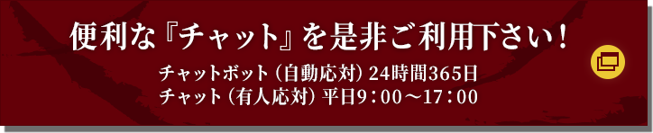 チャットで気軽にお問い合わせ 月曜〜金曜（土日祝除く）9：00〜17：00