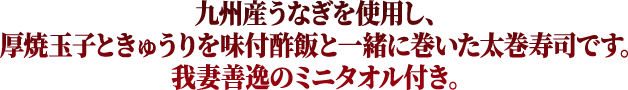 九州産うなぎを使用し、厚焼玉子ときゅうりを味付酢飯と一緒に巻いた太巻寿司です。我妻善逸のミニタオル付き。