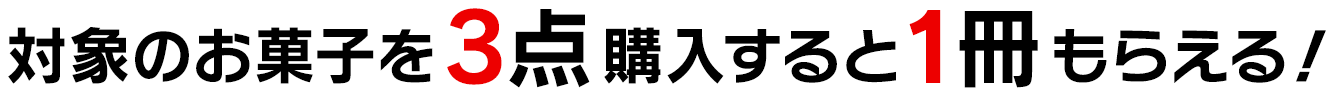 対象のお菓子を3点購入すると1冊もらえる！