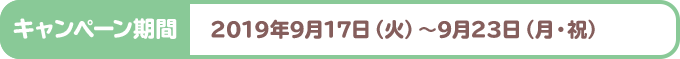 キャンペーン期間 2019年9月17日（火）～9月23日（月・祝）