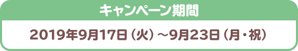 キャンペーン期間 2019年9月17日（火）～9月23日（月・祝）