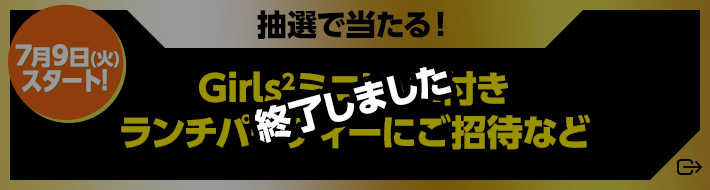 抽選で当たる！Girls2ミニLIVE付きランチパーティーにご招待など【7月9日(火)スタート!】