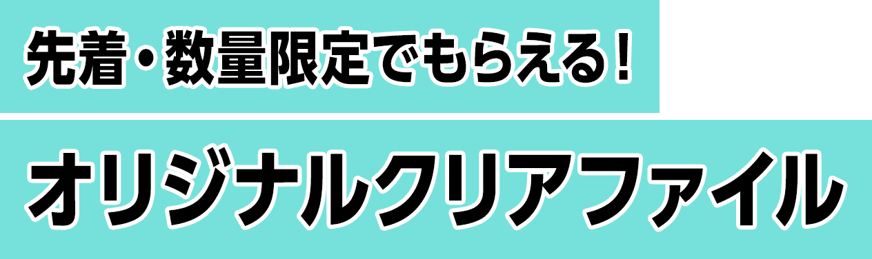 先着・数量限定でもらえる！オリジナルクリアファイル