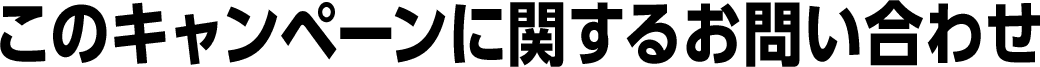 このキャンペーンに関するお問い合わせ