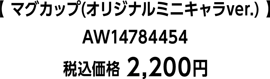 【 マグカップ(オリジナルミニキャラver.) 】AW14784454　税込価格 2,200円