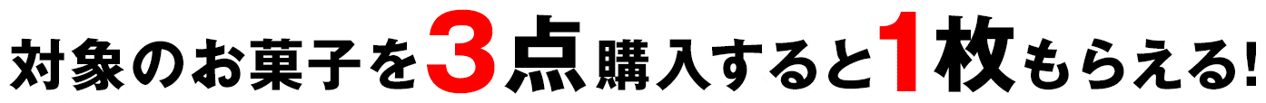 対象のお菓子を3点購入すると1枚もらえる!