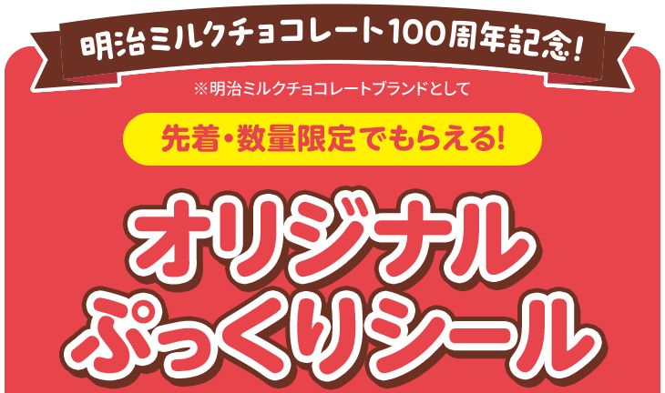 明治ミルクチョコレート100周年記念！ ※明治ミルクチョコレートブランドとして 先着・数量限定でもらえる！ オリジナルぷっくりシール