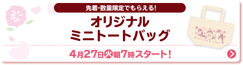 先着・数量限定でもらえる！ オリジナルミニトートバッグ 4月27日(火)朝7時スタート！