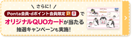 さらに！ Ponta会員・dポイント会員限定 オリジナルQUOカードが当たる 抽選キャンペーンも実施！