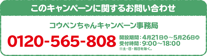 このキャンペーンに関するお問い合わせ 日向坂46 キャンペーン事務局 0120-002-491 開設期間:4月17日(金)~5月11日(月) 受付時間:10:00~17:00 ※土・日・祝日を除く。