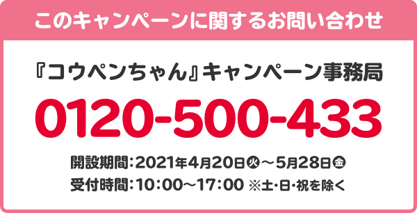 このキャンペーンに関するお問い合わせ 日向坂46 キャンペーン事務局 0120-002-491 開設期間：4月17日(金)～5月11日(月) 受付時間：10：00～17：00 ※土・日・祝日を除く。