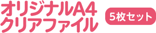 オリジナルA4クリアファイル 5枚セット