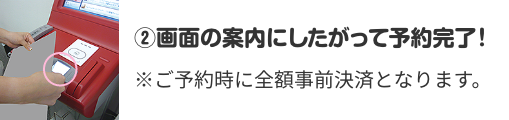 ②画面の案内にしたがって予約完了！ ※ご予約時に全額事前決済となります。