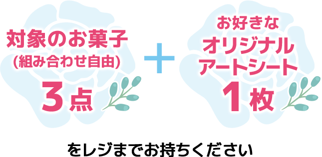 対象のお菓子(組み合わせ自由)3点+お好きなオリジナルアートシート1枚をレジまでお持ちください