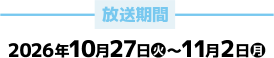 放送期間 2026年10月27日(火)〜11月2日(月)