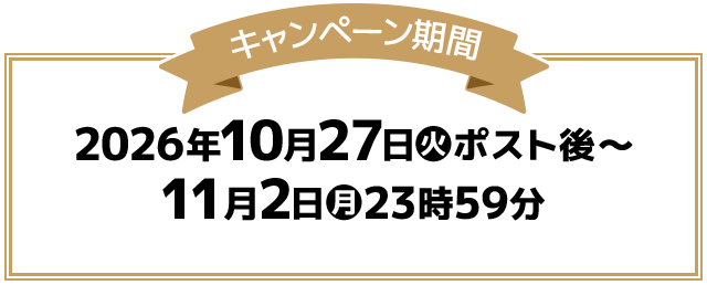 キャンペーン期間 2026年10月27日(火)ポスト後〜11月2日(月)23時59分