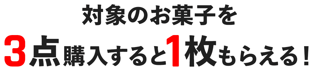 対象のお菓子を3点購入すると1枚もらえる！
