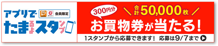 Pontaカード・dポイントカード会員限定 アプリでたまるよスタンプ 合計50,000枚 300円分 お買い物券が当たる！ 1スタンプから応募できます！ 応募は9/7まで 別ウィンドウで開きます