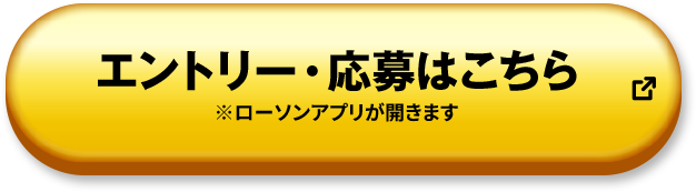 エントリー・応募はこちら ※ローソンアプリが開きます 別ウィンドウで開きます