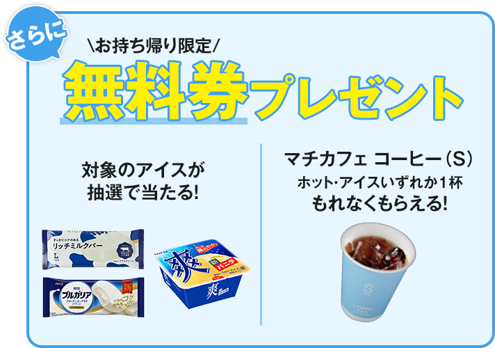 さらに お持ち帰り限定 無料券プレゼント 対象のアイスが抽選で当たる！ マチカフェ コーヒー(S)ホット・アイスいずれか1杯もれなくもらえる！