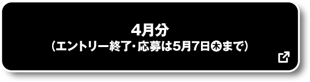 4月分 (エントリー終了・応募は5月7日(木)まで) 別ウィンドウで開きます