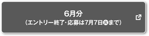 6月分 (エントリー終了・応募は7月7日(火)まで) 別ウィンドウで開きます