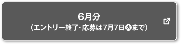 6月分 (エントリー終了・応募は7月7日(火)まで) 別ウィンドウで開きます